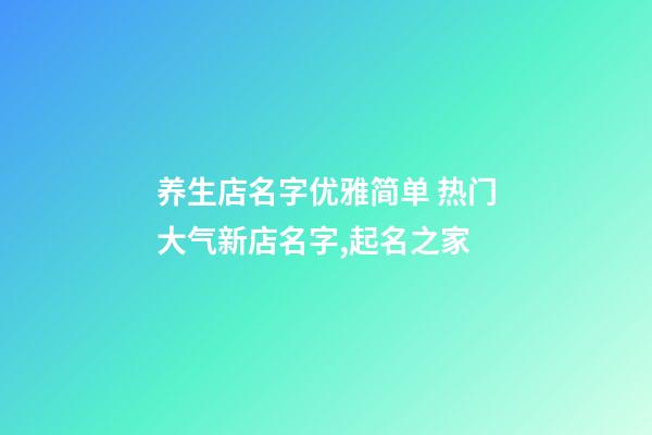 养生店名字优雅简单 热门大气新店名字,起名之家-第1张-店铺起名-玄机派